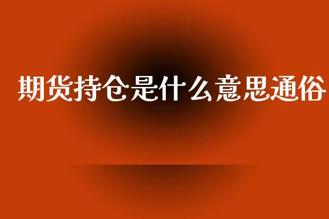期货持仓是什么意思通俗_https://wap.78312.cn_财经新闻_第1张