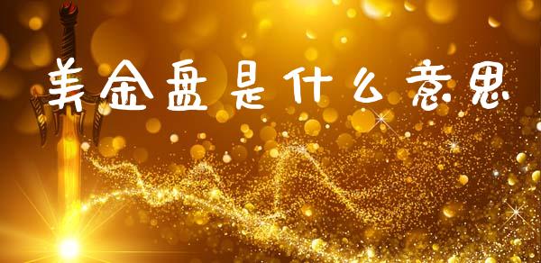 美金盘是什么意思_https://wap.78312.cn_财经新闻_第1张