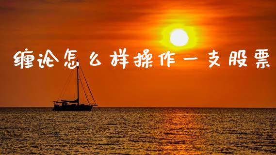 缠论怎么样操作一支股票_https://wap.78312.cn_债券资讯_第1张