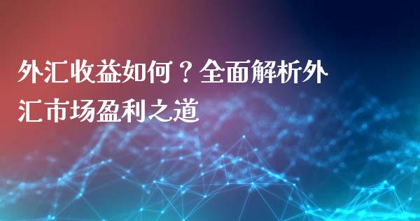 外汇收益如何？全面解析外汇市场盈利之道_https://wap.78312.cn_财经新闻_第1张
