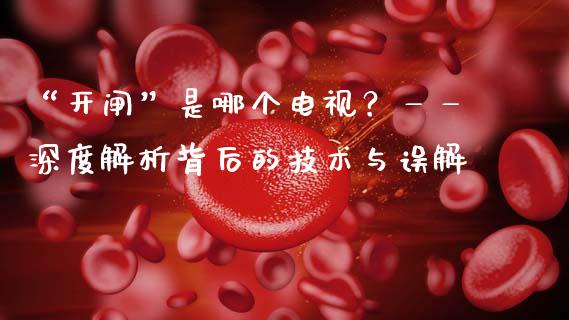 “开闸”是哪个电视？——深度解析背后的技术与误解_https://wap.78312.cn_期货开户_第1张