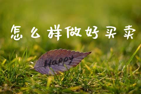 怎么样做好买卖_https://wap.78312.cn_财经新闻_第1张