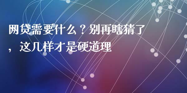 网贷需要什么？别再瞎猜了，这几样才是硬道理_https://wap.78312.cn_外汇交易_第1张