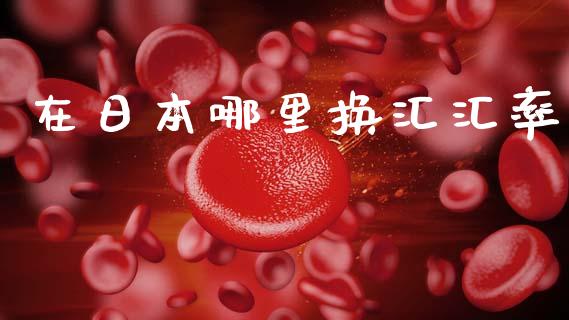 在日本哪里换汇汇率_https://wap.78312.cn_财经新闻_第1张