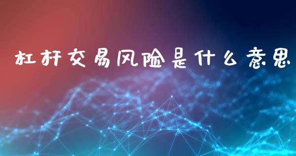 杠杆交易风险是什么意思_https://wap.78312.cn_全球市场_第1张