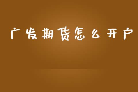 广发期货怎么开户_https://wap.78312.cn_外汇交易_第1张