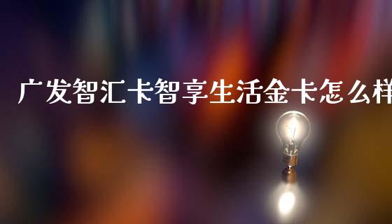 广发智汇卡智享生活金卡怎么样_https://wap.78312.cn_财经新闻_第1张