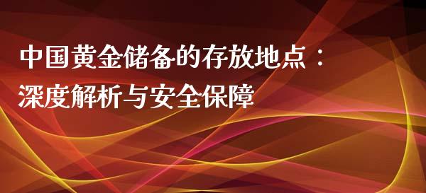 中国黄金储备的存放地点：深度解析与安全保障_https://wap.78312.cn_外汇交易_第1张