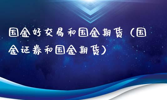 国金好交易和国金期货(国金证券和国金期货)_外汇交易_第1张_期货开户_金融监管_外汇交易_债券资讯_全球市场_财经新闻 国金好交易和国金期货(国金证券和国金期货)_https://wap.78312.cn_外汇交易_第1张