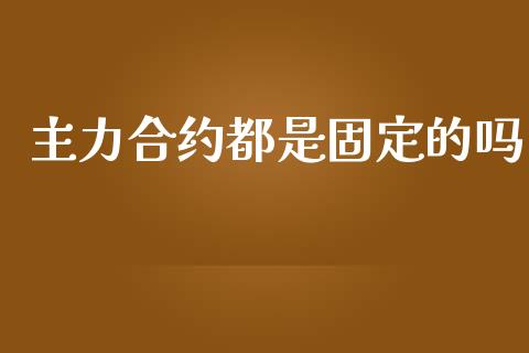 主力合约都是固定的吗_https://wap.78312.cn_财经新闻_第1张