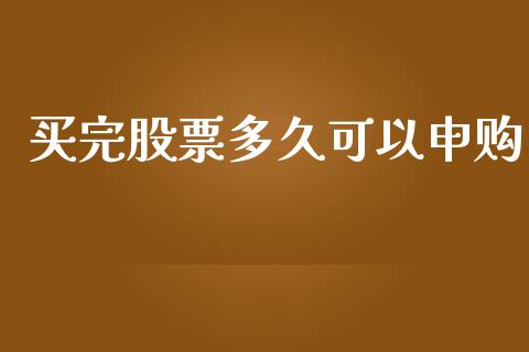 买完股票多久可以申购_https://wap.78312.cn_债券资讯_第1张
