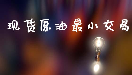 现货原油最小交易_https://wap.78312.cn_债券资讯_第1张