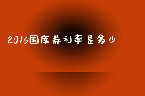 2016国库券利率是多少_https://wap.78312.cn_债券资讯_第1张