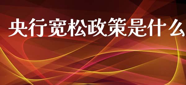 央行宽松政策是什么_https://wap.78312.cn_外汇交易_第1张