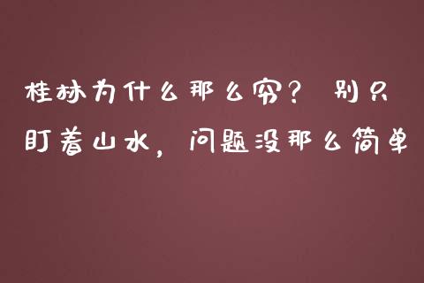桂林为什么那么穷？ 别只盯着山水，问题没那么简单_https://wap.78312.cn_外汇交易_第1张