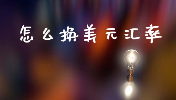 怎么换美元汇率_https://wap.78312.cn_期货开户_第1张