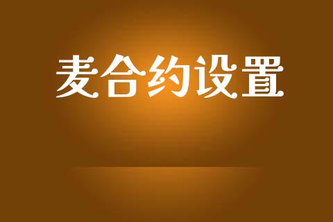 麦合约设置_https://wap.78312.cn_外汇交易_第1张