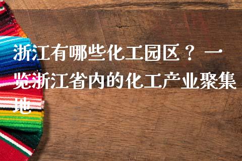 浙江有哪些化工园区？ 一览浙江省内的化工产业聚集地_https://wap.78312.cn_全球市场_第1张