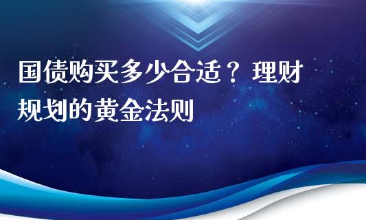 国债购买多少合适？ 理财规划的黄金法则_https://wap.78312.cn_债券资讯_第1张
