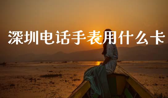 深圳电话手表用什么卡_https://wap.78312.cn_全球市场_第1张