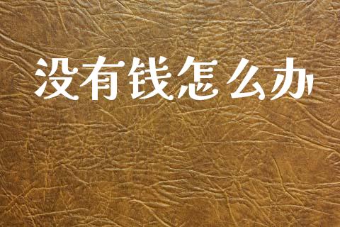 没有钱怎么办_https://wap.78312.cn_财经新闻_第1张