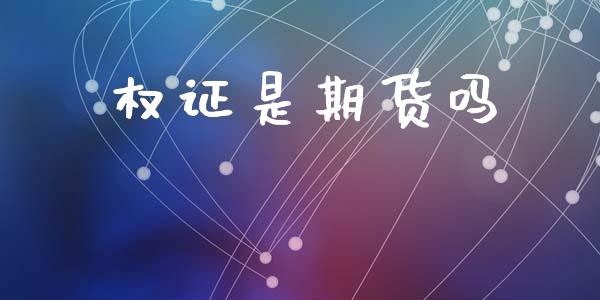 权证是期货吗_https://wap.78312.cn_全球市场_第1张