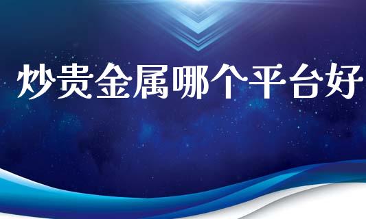 炒贵金属哪个平台好_https://wap.78312.cn_全球市场_第1张