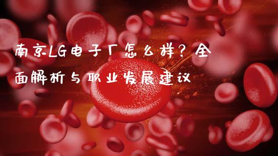 南京LG电子厂怎么样？全面解析与职业发展建议_https://wap.78312.cn_债券资讯_第1张