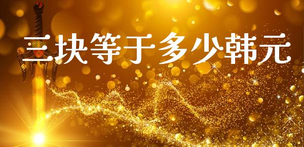 三块等于多少韩元_https://wap.78312.cn_外汇交易_第1张