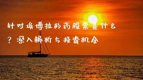 针对埃博拉的药股票是什么？深入解析与投资机会_https://wap.78312.cn_债券资讯_第1张