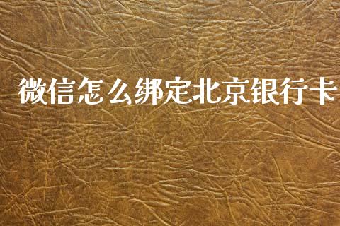 微信怎么绑定北京银行卡_https://wap.78312.cn_财经新闻_第1张
