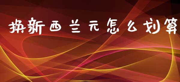 换新西兰元怎么划算_https://wap.78312.cn_债券资讯_第1张