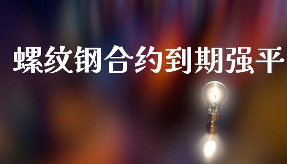 螺纹钢合约到期强平_https://wap.78312.cn_财经新闻_第1张