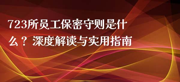 723所员工保密守则是什么？ 深度解读与实用指南_https://wap.78312.cn_财经新闻_第1张