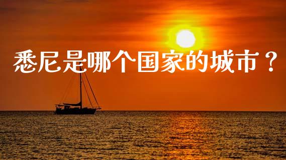 悉尼是哪个国家的城市？_https://wap.78312.cn_财经新闻_第1张