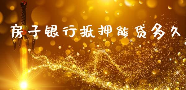 房子银行抵押能贷多久_https://wap.78312.cn_金融监管_第1张