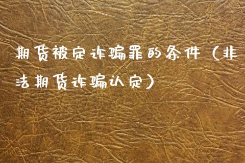 期货被定诈骗罪的条件(非法期货诈骗认定)_债券资讯_第1张_期货开户_金融监管_外汇交易_债券资讯_全球市场_财经新闻 期货被定诈骗罪的条件(非法期货诈骗认定)_https://wap.78312.cn_债券资讯_第1张