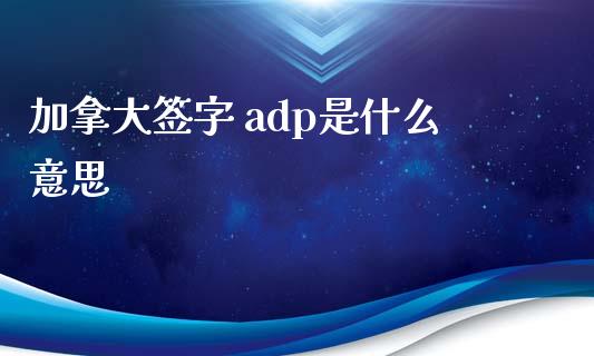 加拿大签字 adp是什么意思_https://wap.78312.cn_外汇交易_第1张