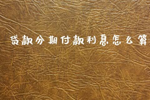 贷款分期付款利息怎么算_https://wap.78312.cn_外汇交易_第1张