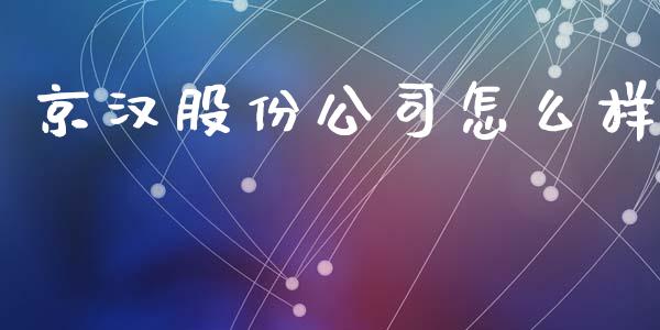 京汉股份公司怎么样_https://wap.78312.cn_债券资讯_第1张