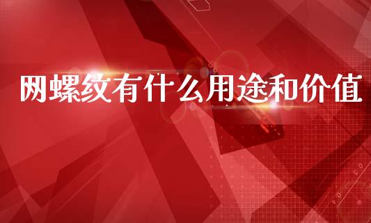 网螺纹有什么用途和价值_https://wap.78312.cn_财经新闻_第1张