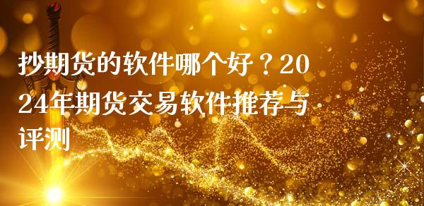 抄期货的软件哪个好?2024年期货交易软件推荐与评测_全球市场_第1张_期货开户_金融监管_外汇交易_债券资讯_全球市场_财经新闻 抄期货的软件哪个好?2024年期货交易软件推荐与评测_https://wap.78312.cn_全球市场_第1张