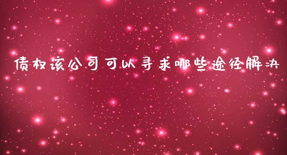 债权该公司可以寻求哪些途径解决_https://wap.78312.cn_债券资讯_第1张