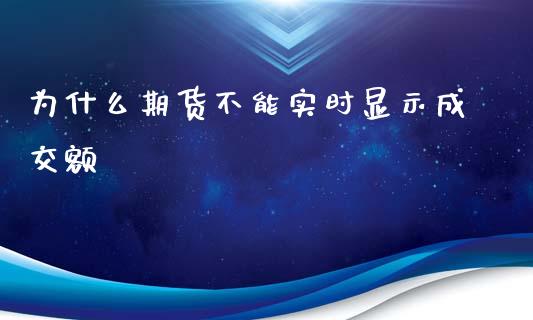 为什么期货不能实时显示成交额_https://wap.78312.cn_金融监管_第1张