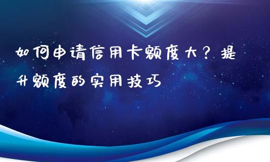 如何申请信用卡额度大？提升额度的实用技巧_https://wap.78312.cn_外汇交易_第1张