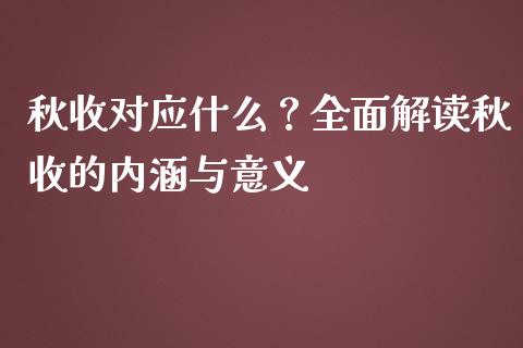秋收对应什么?全面解读秋收的内涵与意义_财经新闻_第1张_期货开户_金融监管_外汇交易_债券资讯_全球市场_财经新闻 秋收对应什么?全面解读秋收的内涵与意义_https://wap.78312.cn_财经新闻_第1张