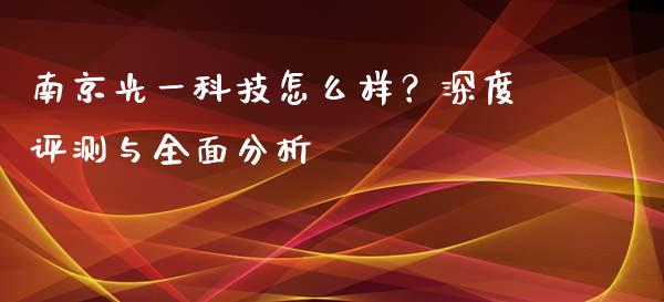 南京光一科技怎么样？深度评测与全面分析_https://wap.78312.cn_外汇交易_第1张