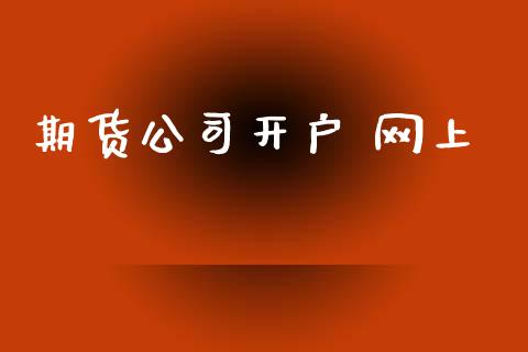 期货公司开户 网上_https://wap.78312.cn_外汇交易_第1张