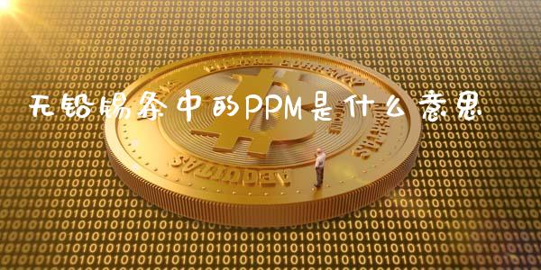 无铅锡条中的PPM是什么意思_https://wap.78312.cn_外汇交易_第1张