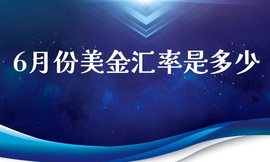 6月份美金汇率是多少_https://wap.78312.cn_期货开户_第1张